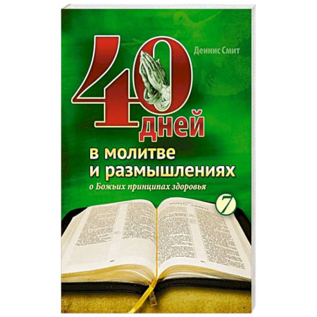 40 дней в молитве и размышлениях о Божьих принципах зоровья. Книга 7