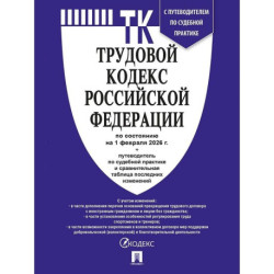 Трудовой кодекс РФ (ТК РФ) по сост. На 1.02.2026 с таблицей изменений и с путеводителем по судебной практике