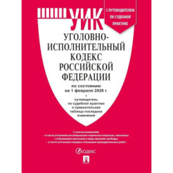 Уголовно-исполнительный кодекс РФ (УИК РФ) по сост. на 1.02.2026 с таблицей изменений и с путеводителем по судебной практике.