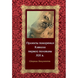 Проекты покорения Кавказа первой половины XIX в. Сборник документов