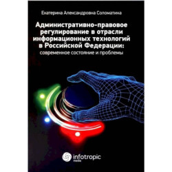 Административно-правовое регулирование в отрасли информационных технологий в РФ. Современное состояние и проблемы. Монография