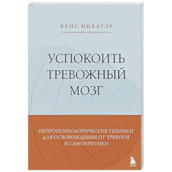 Успокоить тревожный мозг. Нейропсихологические техники для освобождения от тревоги и самокритики