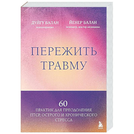 Пережить травму. 60 практик для преодоления ПТСР, острого и хронического стресса