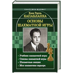 Основы шахматной игры: Учебник шахматной игры. Основы шахматной игры. Шахматные лекции. Моя шахматная карьера