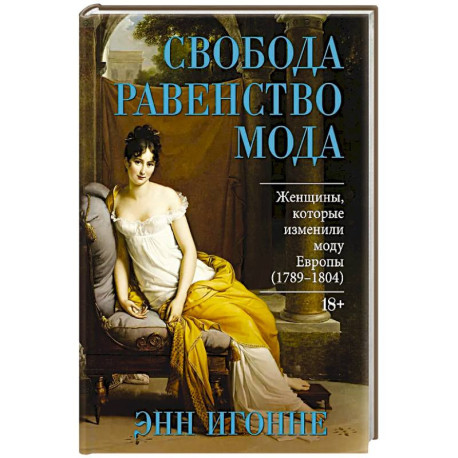 Свобода. Равенство. Мода. Женщины, которые изменили моду Европы (1789-1804)