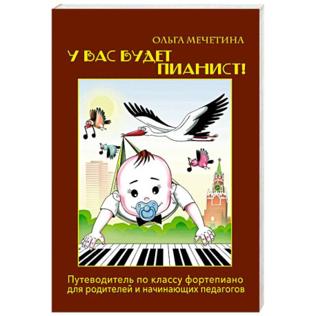 У вас будет  пианист!: путеводитель по классу фортепиано для родителей и начинающих педагогов