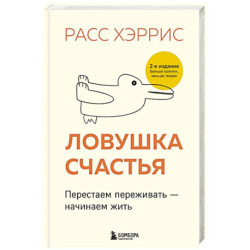Ловушка счастья. Перестаем переживать - начинаем жить (2-е издание, дополненное и переработанное)