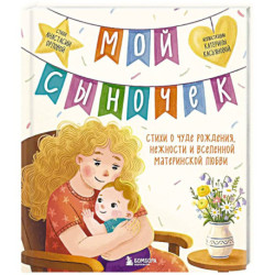Мой сыночек. Стихи о чуде рождения, нежности и вселенной материнской любви