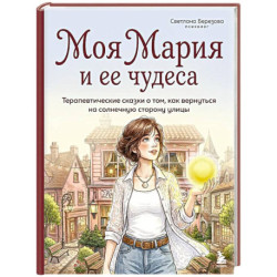 Моя Мария и ее чудеса. Терапевтические сказки о том, как вернуться на солнечную сторону улицы