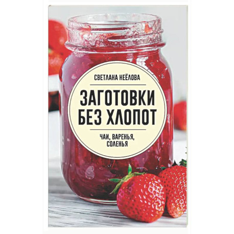 Заготовки без хлопот. Чаи, варенья, соленья