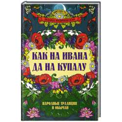 Как на Ивана да на Купалу. Народные традиции и обычаи