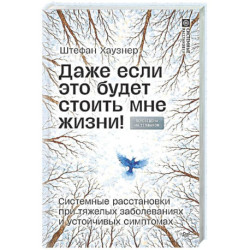 Даже если это будет стоить мне жизни! Системные расстановки при тяжелых заболеваниях и устойчивых симптомах