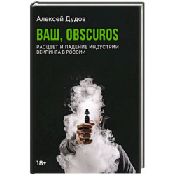 Ваш, Obscuros. Расцвет и падение индустрии вейпинга в России