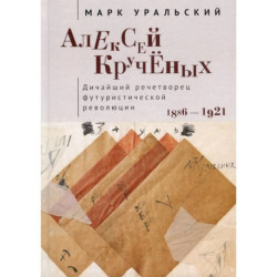 Алексей Крученых. Дичайший речетворец футуристической революции. 1886-1921
