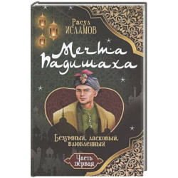 Мечта Падишаха. Безумный, ласковый, влюблённый. Часть 1