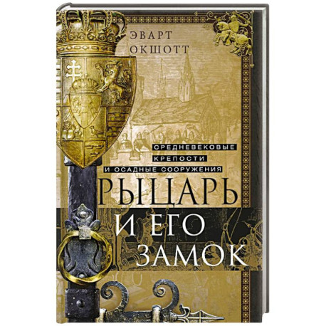 Рыцарь и его замок. Средневековые крепости и осадные сооружения