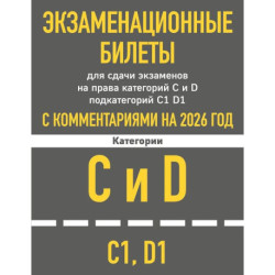 Экзаменационные билеты для сдачи экзаменов на права категорий C и D подкатегорий C1 D1 с комментариями на 2026 год.
