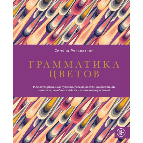 Грамматика цветов: иллюстрированный путеводитель по цветочной вселенной символов, лечебных свойств и применения растений