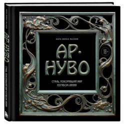 Ар-нуво. Стиль, покоривший мир изгибом линии. Фундаментальный труд, ставший главной книгой в истории стиля