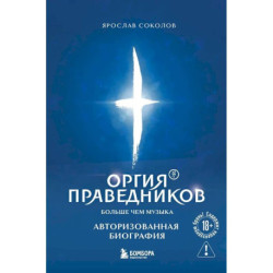 Оргия Праведников: больше, чем музыка. Авторизованная биография