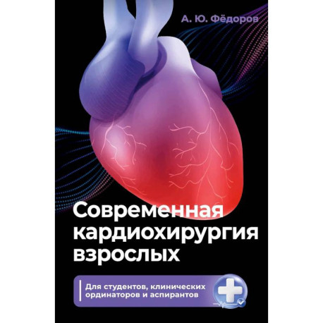 Современная кардиохирургия взрослых. Для студентов, клинических ординаторов и аспирантов