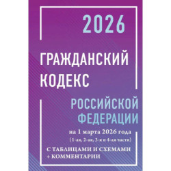 Гражданский кодекс Российской Федерации на 1 марта 2026 года с таблицами и схемами + комментарии (1-ая, 2-ая, 3-я и 4-ая части)