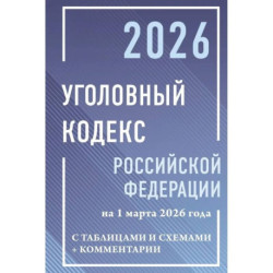 Уголовный кодекс Российской Федерации на 1 марта 2026 года с таблицами и схемами + комментарии