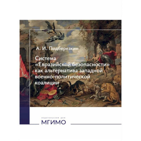 Система 'Евразийской безопасности' как альтернатива западной военно-политической коалиции: монография
