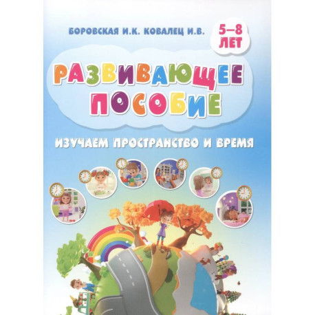 Изучаем пространство и время. Развивающее пособие 5-8 лет