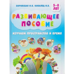 Изучаем пространство и время. Развивающее пособие 5-8 лет