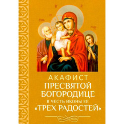 Акафист Пресвятой Богородице в честь иконы Ее 'Трех Радостей'