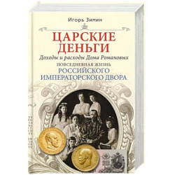 Царские деньги. Доходы и расходы Дома Романовых. Повседневная жизнь Российского императорского двора