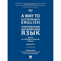 A Way to Sustainable English. Современный английский язык. Вектор на совершенствование умений: уровень B2-B2+: Учебник