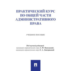 Практический курс по Общей части административного права: Учебное пособие
