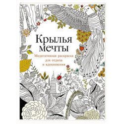 Крылья мечты. Медитативная раскраска для отдыха и вдохновения