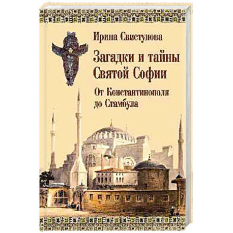 Загадки и тайны Святой Софии. От Костантинополя до Стамбула
