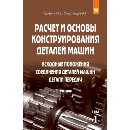 Расчет и основы конструирования деталей машин: Учебник: В 2 томах Том 1