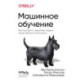 Машинное обучение. Как построить надежные модели искусственного интеллекта