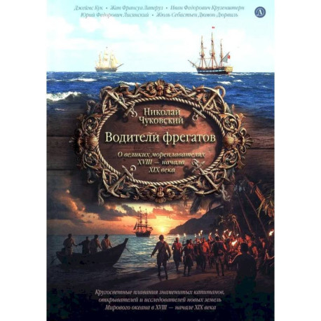 Водители фрегатов: о великих мореплавателях XVIII- начала XIX века