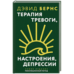 Терапия тревоги, настроения, депрессии. Новое издание. Революционный метод