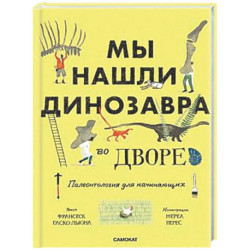Мы нашли динозавра во дворе. Палеонтология для начинаущих