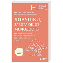 Ловушки, забирающие молодость. Как перестать укорачивать себе жизнь и поддерживать здоровье на клеточном уровне