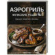Аэрогриль. Мужские рецепты