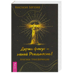 Держи фокус - меняй Реальность! Практики трансформации