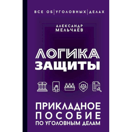 Логика защиты. Прикладное пособие по уголовным делам