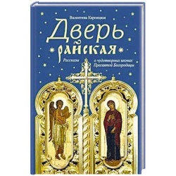 Дверь райская:Рассказы о чудотворных иконах Пресвятой Богородицы