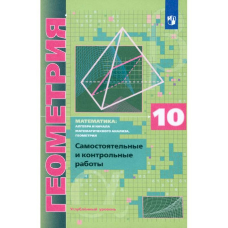 Геометрия 10 класс. Самостоятельные  и контрольные работы .Углубленный уровень