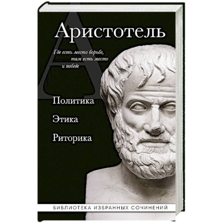 Аристотель. Политика. Этика. Риторика.
