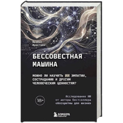 Бессовестная машина. Можно ли научить ИИ эмпатии, состраданию и другим человеческим ценностям?