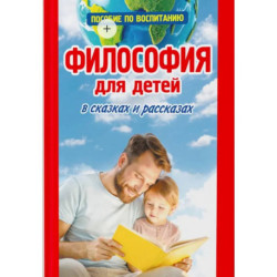 Философия для детей в сказках и рассказах.Пособие по воспитанию детей в семье и школе